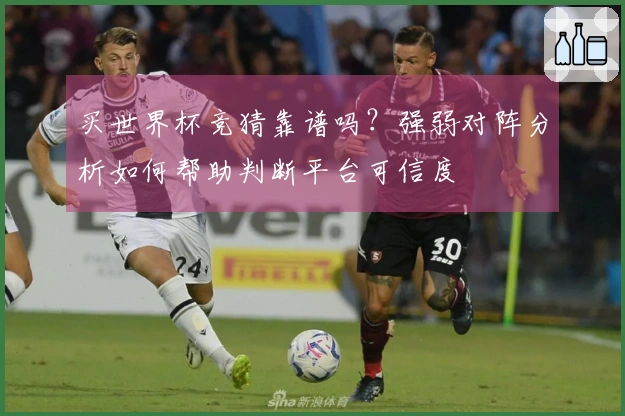 买世界杯竞猜靠谱吗?强弱对阵分析如何帮助判断平台可信度