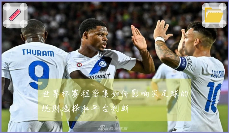 世界杯赛程密集如何影响买足球的规则选择和平台判断