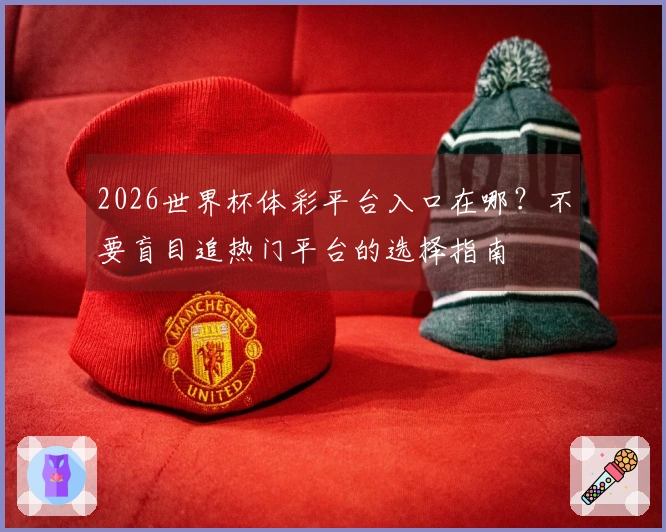 2026世界杯体彩平台入口在哪？不要盲目追热门平台的选择指南